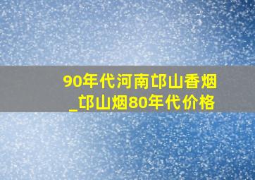 90年代河南邙山香烟_邙山烟80年代价格