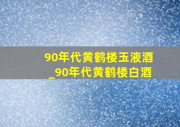 90年代黄鹤楼玉液酒_90年代黄鹤楼白酒