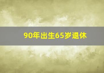 90年出生65岁退休