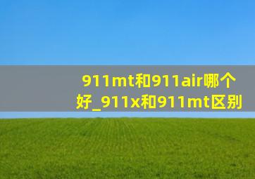 911mt和911air哪个好_911x和911mt区别