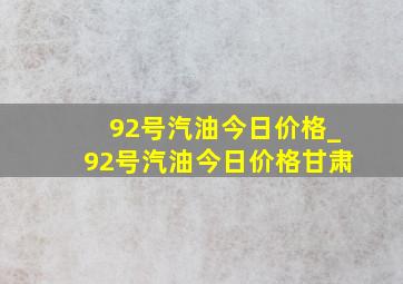 92号汽油今日价格_92号汽油今日价格甘肃