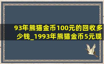 93年熊猫金币100元的回收多少钱_1993年熊猫金币5元现在价值