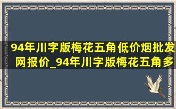 94年川字版梅花五角(低价烟批发网)报价_94年川字版梅花五角多少钱一个