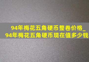94年梅花五角硬币整卷价格_94年梅花五角硬币现在值多少钱