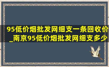 95(低价烟批发网)细支一条回收价_南京95(低价烟批发网)细支多少钱一条