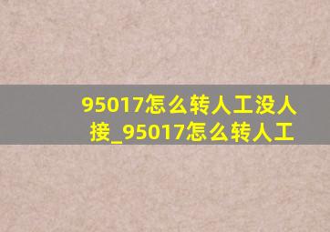 95017怎么转人工没人接_95017怎么转人工