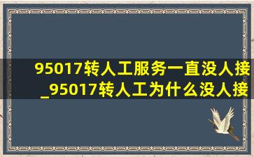 95017转人工服务一直没人接_95017转人工为什么没人接