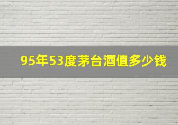 95年53度茅台酒值多少钱