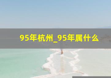 95年杭州_95年属什么