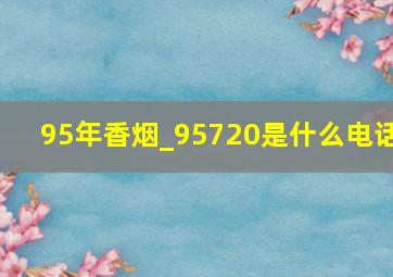 95年香烟_95720是什么电话