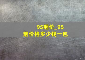 95烟价_95烟价格多少钱一包