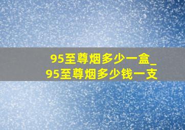 95至尊烟多少一盒_95至尊烟多少钱一支