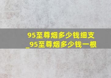 95至尊烟多少钱细支_95至尊烟多少钱一根