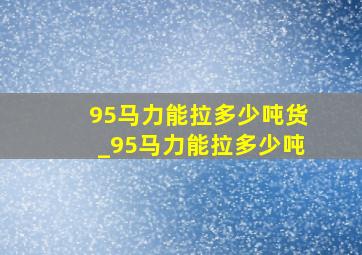 95马力能拉多少吨货_95马力能拉多少吨