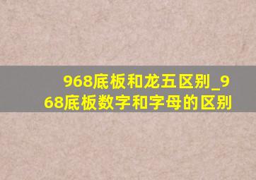 968底板和龙五区别_968底板数字和字母的区别