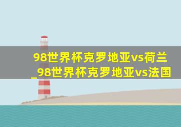 98世界杯克罗地亚vs荷兰_98世界杯克罗地亚vs法国