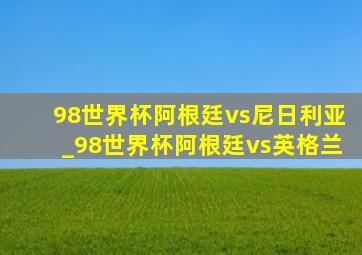 98世界杯阿根廷vs尼日利亚_98世界杯阿根廷vs英格兰