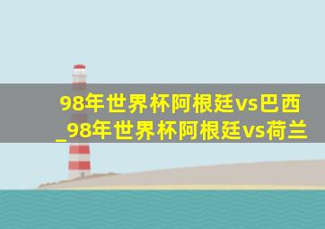 98年世界杯阿根廷vs巴西_98年世界杯阿根廷vs荷兰