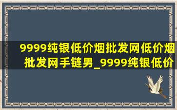 9999纯银(低价烟批发网)(低价烟批发网)手链男_9999纯银(低价烟批发网)(低价烟批发网)金色