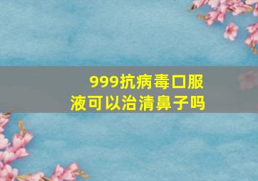 999抗病毒口服液可以治清鼻子吗