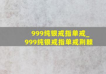 999纯银戒指单戒_999纯银戒指单戒荆棘