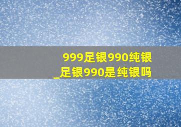 999足银990纯银_足银990是纯银吗