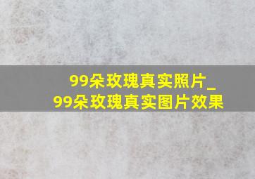 99朵玫瑰真实照片_99朵玫瑰真实图片效果