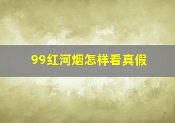 99红河烟怎样看真假