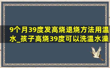 9个月39度发高烧退烧方法用温水_孩子高烧39度可以洗温水澡降温吗