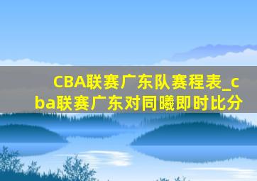 CBA联赛广东队赛程表_cba联赛广东对同曦即时比分