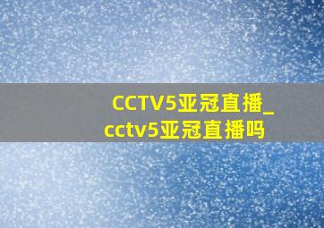 CCTV5亚冠直播_cctv5亚冠直播吗