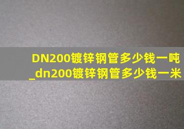 DN200镀锌钢管多少钱一吨_dn200镀锌钢管多少钱一米