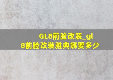 GL8前脸改装_gl8前脸改装雅典娜要多少