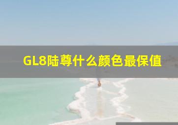 GL8陆尊什么颜色最保值