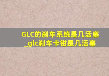 GLC的刹车系统是几活塞_glc刹车卡钳是几活塞