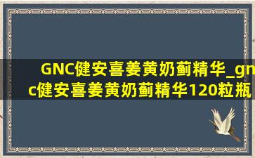 GNC健安喜姜黄奶蓟精华_gnc健安喜姜黄奶蓟精华120粒瓶