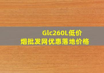 Glc260L(低价烟批发网)优惠落地价格