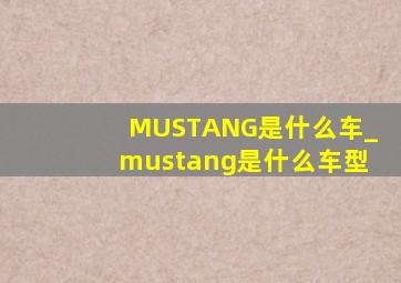 MUSTANG是什么车_mustang是什么车型