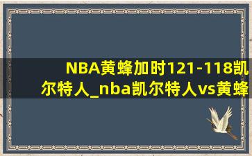 NBA：黄蜂加时121-118凯尔特人_nba凯尔特人vs黄蜂
