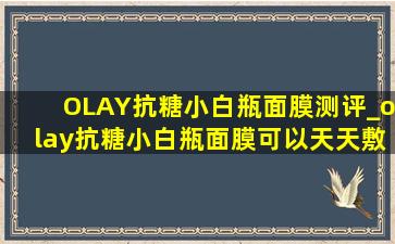 OLAY抗糖小白瓶面膜测评_olay抗糖小白瓶面膜可以天天敷吗