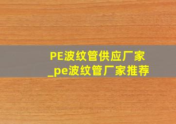 PE波纹管供应厂家_pe波纹管厂家推荐