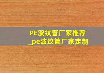 PE波纹管厂家推荐_pe波纹管厂家定制