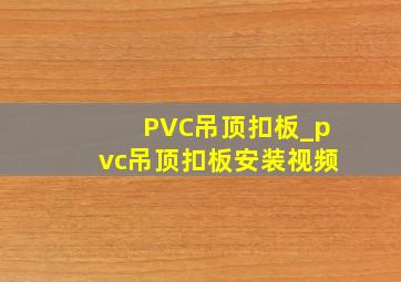 PVC吊顶扣板_pvc吊顶扣板安装视频