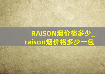 RAISON烟价格多少_raison烟价格多少一包