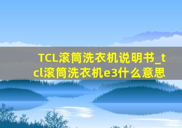 TCL滚筒洗衣机说明书_tcl滚筒洗衣机e3什么意思