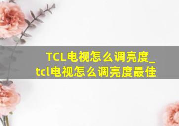 TCL电视怎么调亮度_tcl电视怎么调亮度最佳