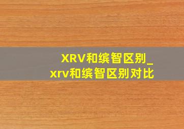 XRV和缤智区别_xrv和缤智区别对比