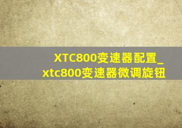 XTC800变速器配置_xtc800变速器微调旋钮