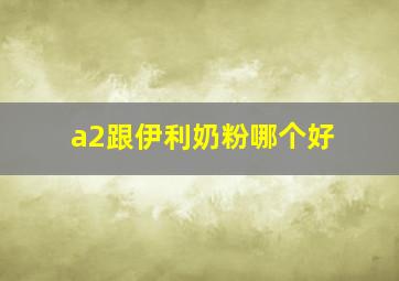 a2跟伊利奶粉哪个好