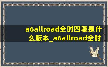 a6allroad全时四驱是什么版本_a6allroad全时四驱还是适时四驱